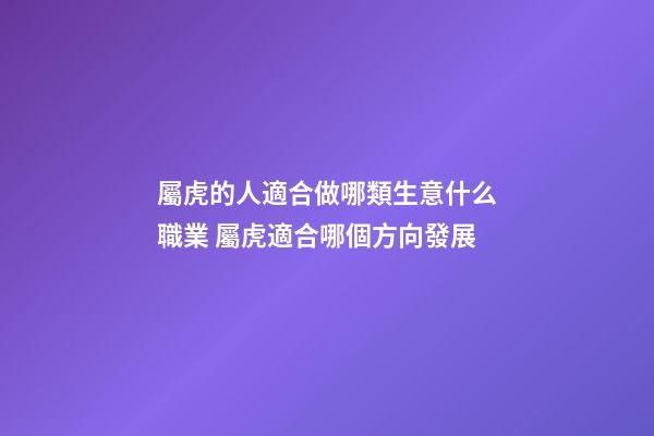 屬虎的人適合做哪類生意什么職業 屬虎適合哪個方向發展